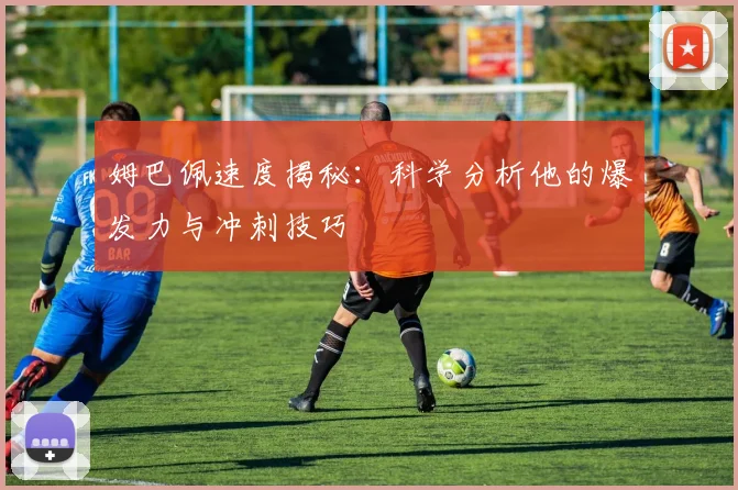 姆巴佩速度揭秘：科学分析他的爆发力与冲刺技巧