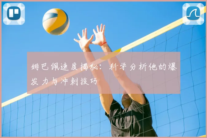 姆巴佩速度揭秘：科学分析他的爆发力与冲刺技巧