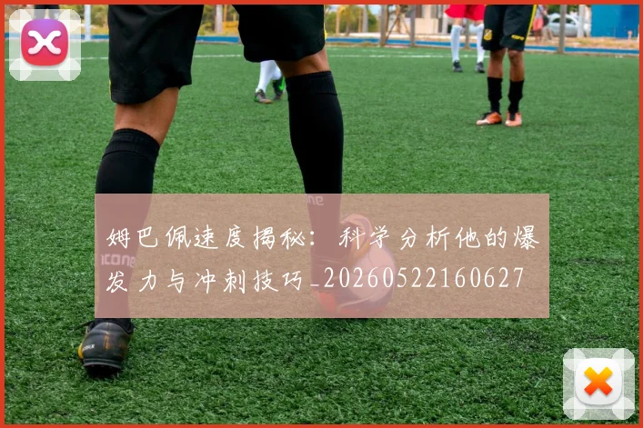 姆巴佩速度揭秘：科学分析他的爆发力与冲刺技巧_20260522160627